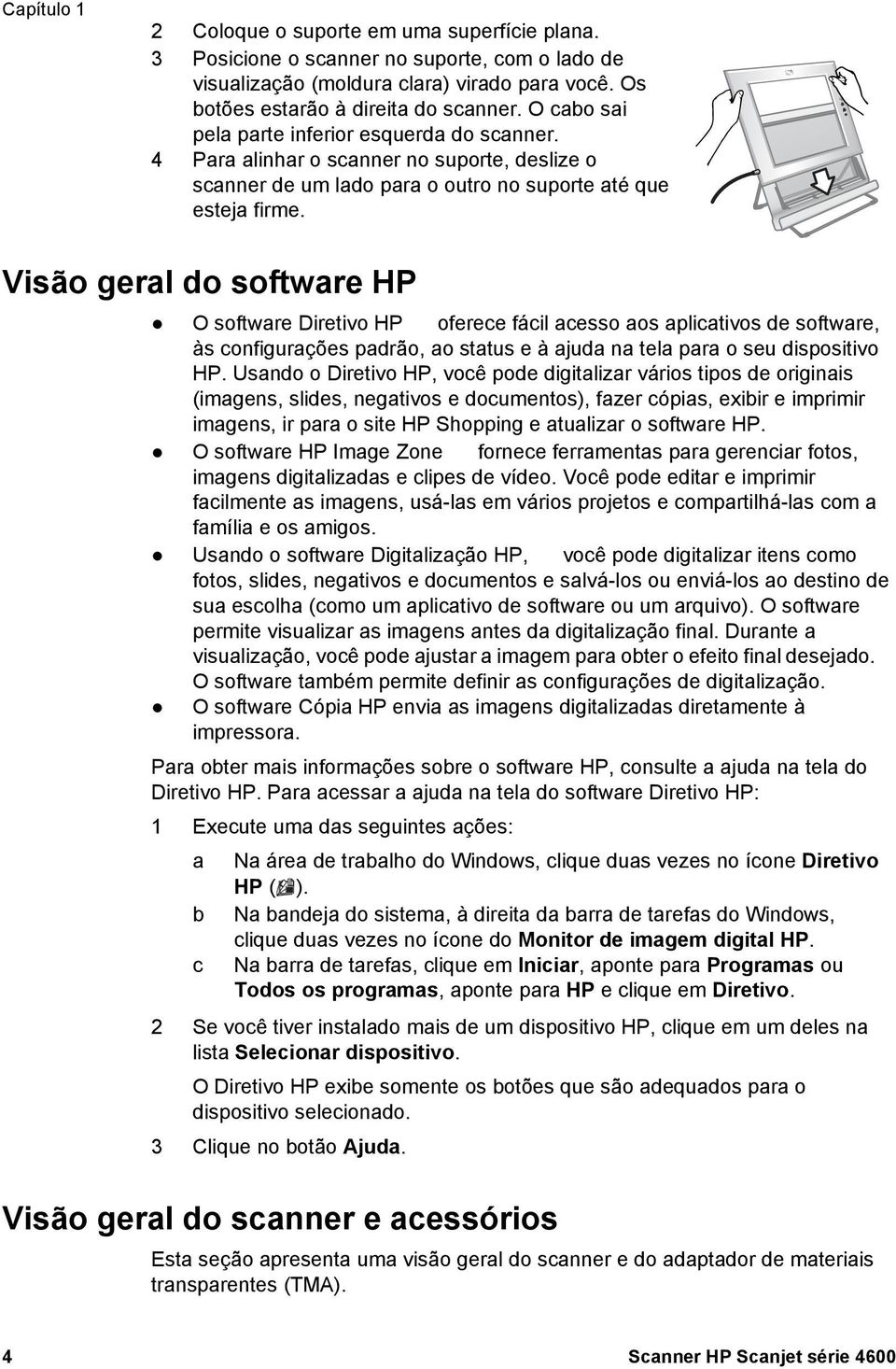 Visão geral do software HP O software Diretivo HP oferece fácil acesso aos aplicativos de software, às configurações padrão, ao status e à ajuda na tela para o seu dispositivo HP.