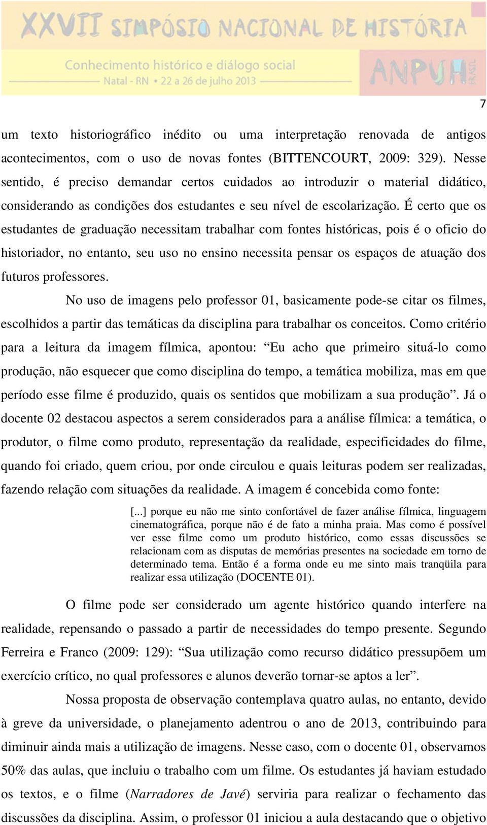 É certo que os estudantes de graduação necessitam trabalhar com fontes históricas, pois é o oficio do historiador, no entanto, seu uso no ensino necessita pensar os espaços de atuação dos futuros