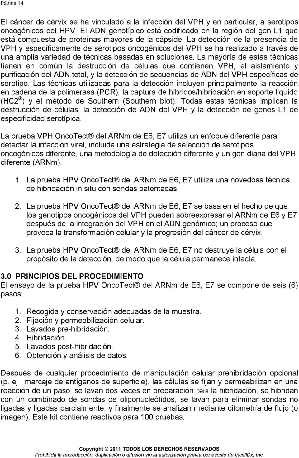 soluciones La mayoría de estas técnicas tienen en común la destrucción de células que contienen VPH, el aislamiento y purificación del ADN total, y la detección de secuencias de ADN del VPH