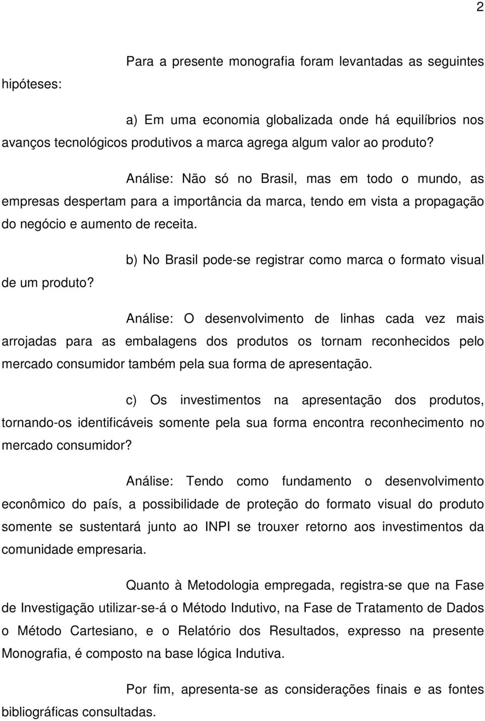 b) No Brasil pode-se registrar como marca o formato visual Análise: O desenvolvimento de linhas cada vez mais arrojadas para as embalagens dos produtos os tornam reconhecidos pelo mercado consumidor