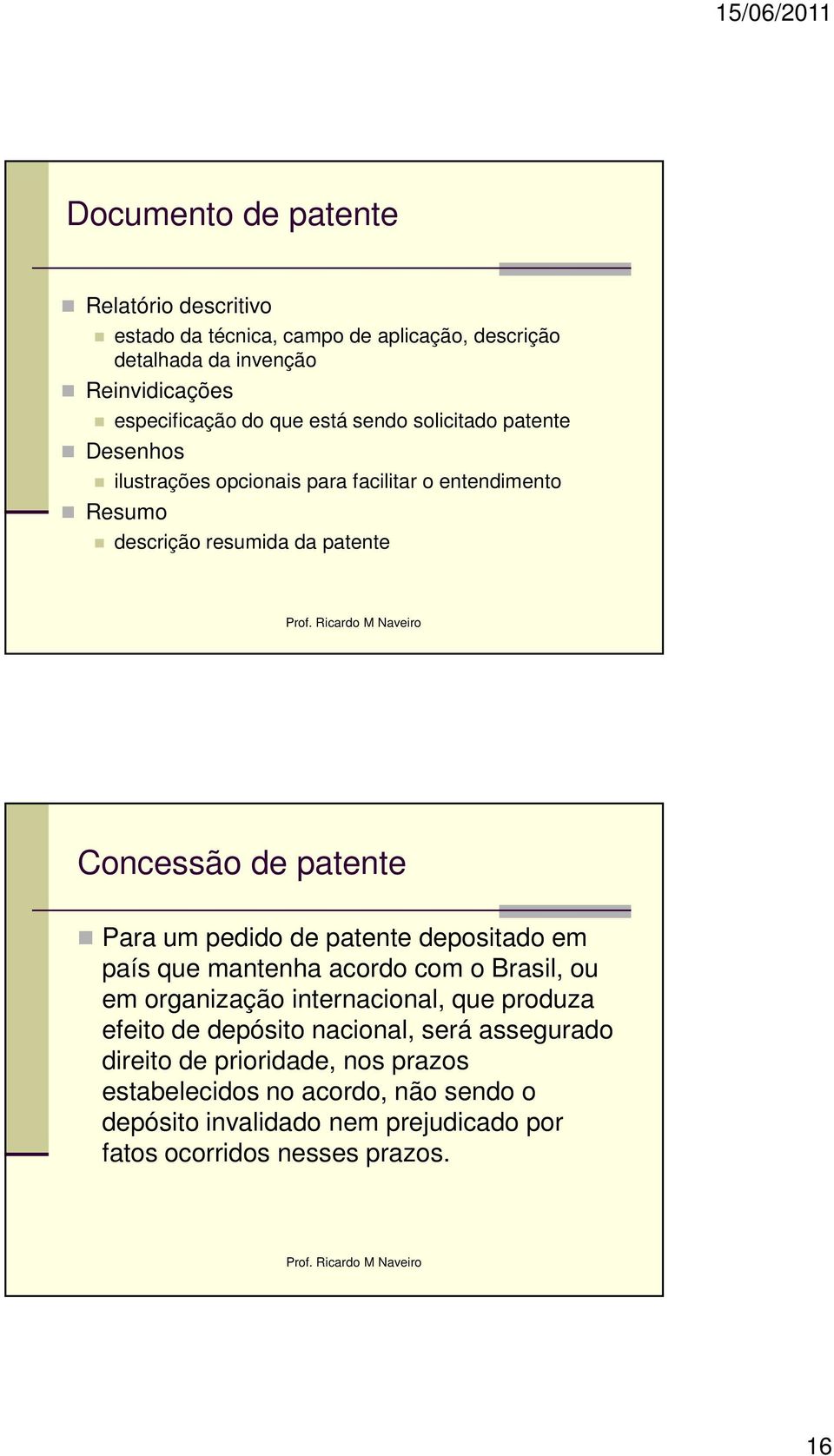 Para um pedido de patente depositado em país que mantenha acordo com o Brasil, ou em organização internacional, que produza efeito de depósito nacional,