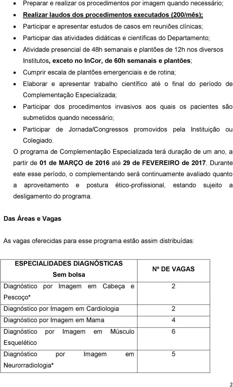 plantões emergenciais e de rotina; Elaborar e apresentar trabalho científico até o final do período de Complementação Especializada; Participar dos procedimentos invasivos aos quais os pacientes são