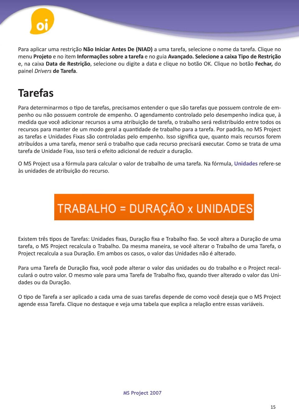 Tarefas Para determinarmos o tipo de tarefas, precisamos entender o que são tarefas que possuem controle de empenho ou não possuem controle de empenho.