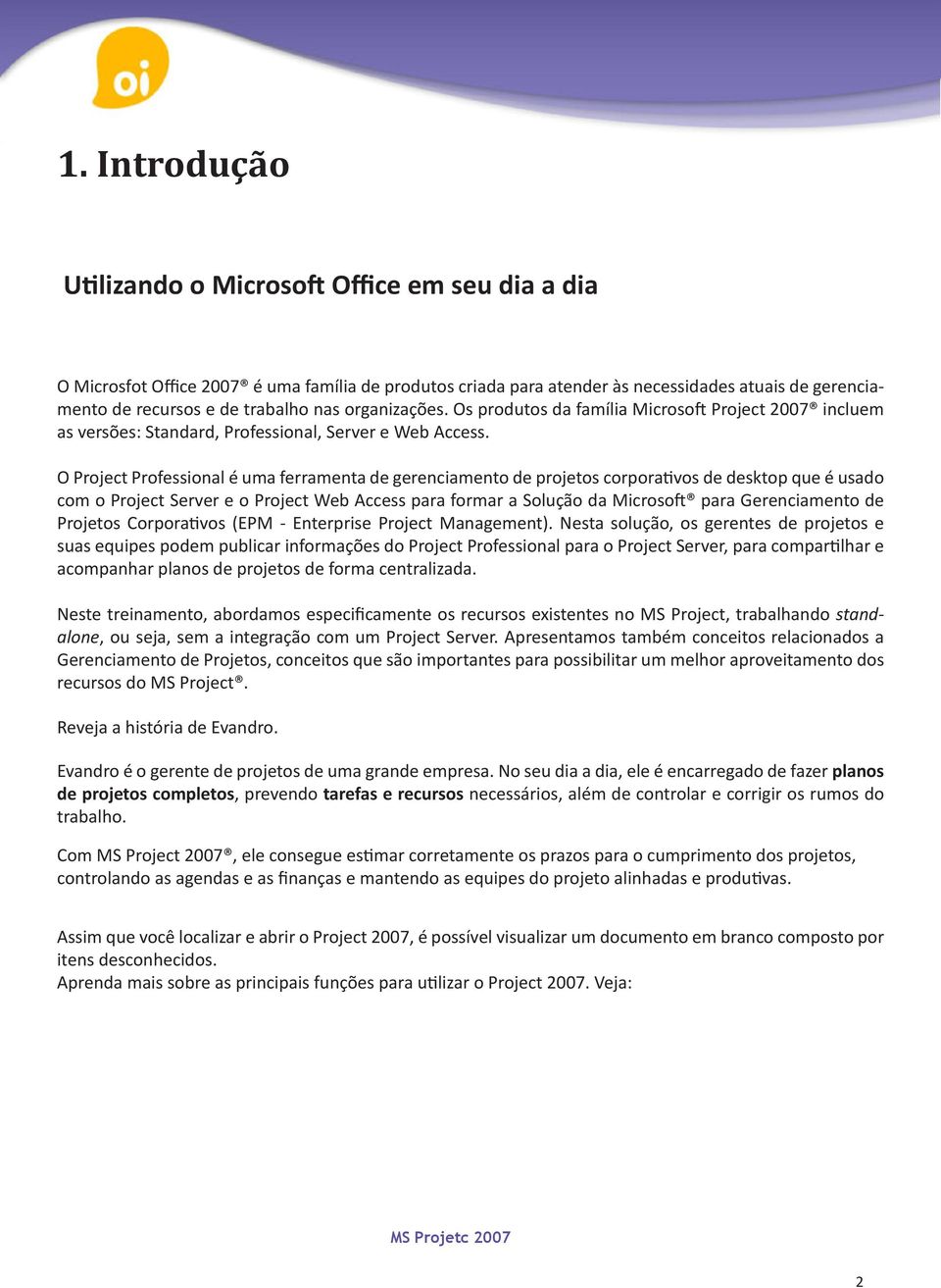 O Project Professional é uma ferramenta de gerenciamento de projetos corporativos de desktop que é usado com o Project Server e o Project Web Access para formar a Solução da Microsoft para