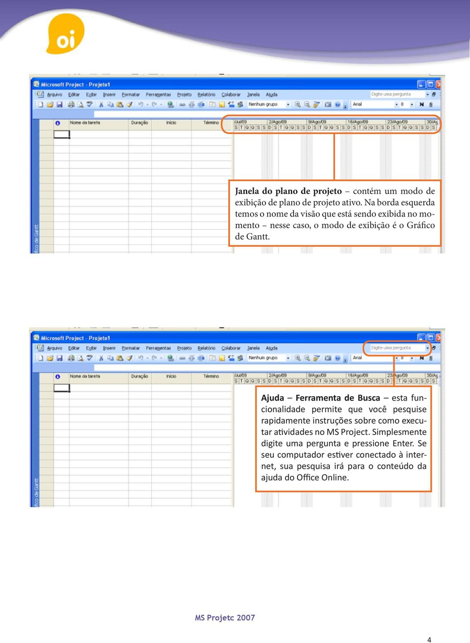 Ajuda Ferramenta de Busca esta funcionalidade permite que você pesquise rapidamente instruções sobre como executar atividades no MS