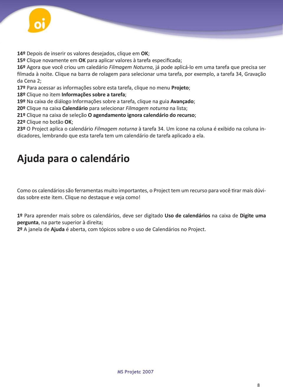 Clique na barra de rolagem para selecionar uma tarefa, por exemplo, a tarefa 34, Gravação da Cena 2; 17º Para acessar as informações sobre esta tarefa, clique no menu Projeto; 18º Clique no item