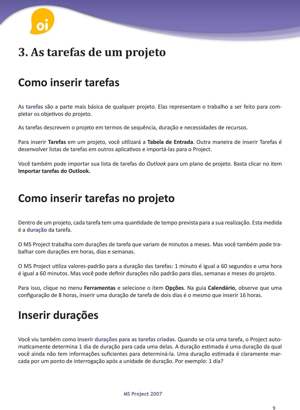 Outra maneira de inserir Tarefas é desenvolver listas de tarefas em outros aplicativos e importá-las para o Project. Você também pode importar sua lista de tarefas do Outlook para um plano de projeto.