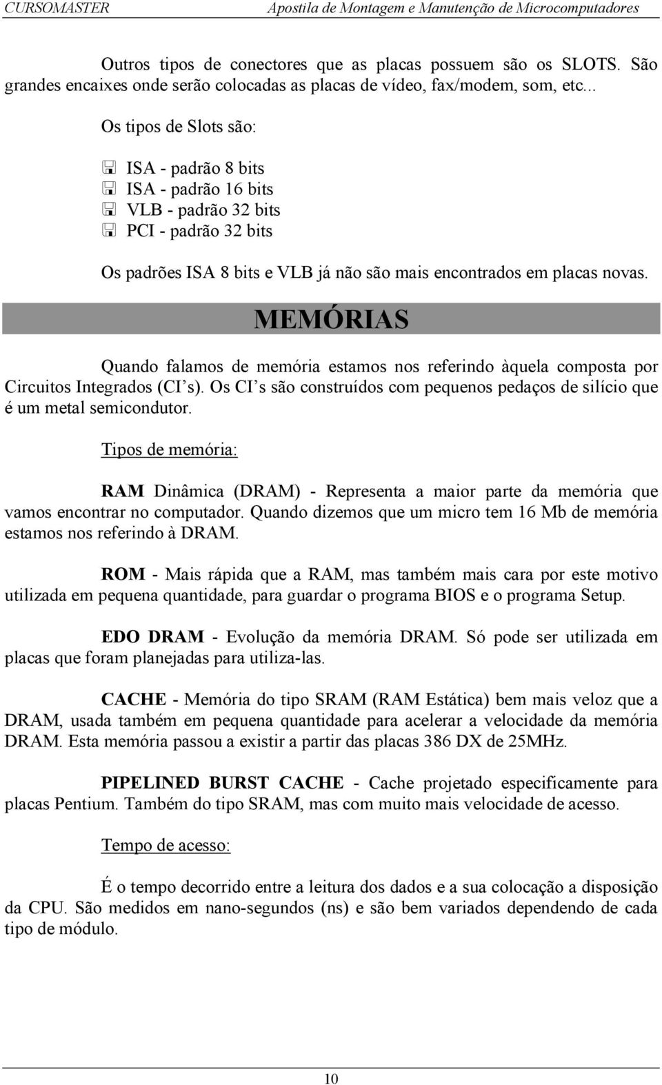 MEMÓRIAS Quando falamos de memória estamos nos referindo àquela composta por Circuitos Integrados (CI s). Os CI s são construídos com pequenos pedaços de silício que é um metal semicondutor.