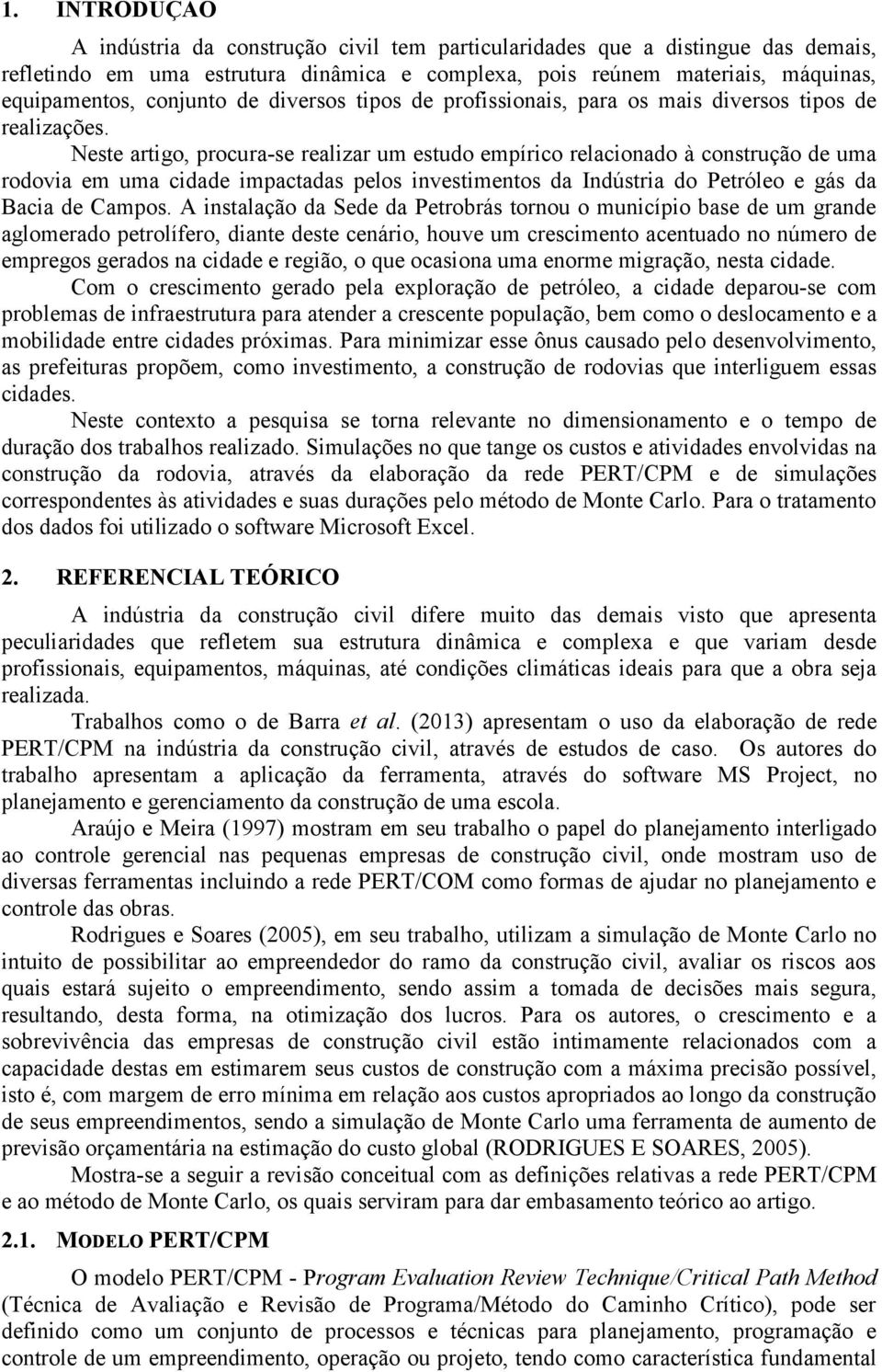 Neste artigo, procura-se realizar um estudo empírico relacionado à construção de uma rodovia em uma cidade impactadas pelos investimentos da Indústria do Petróleo e gás da Bacia de Campos.