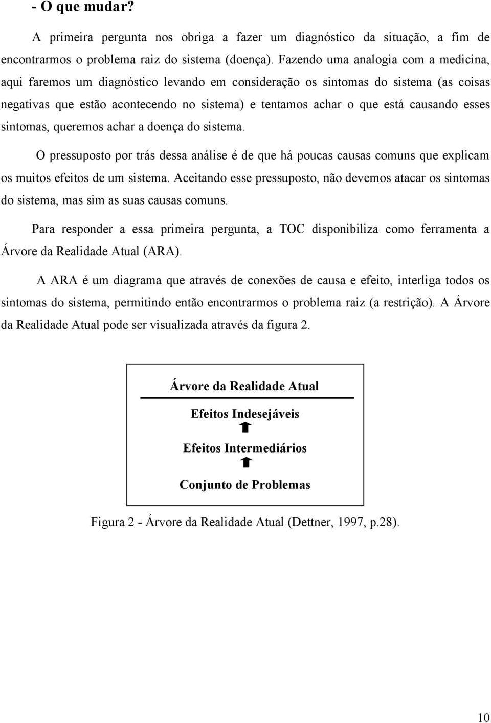 causando esses sintomas, queremos achar a doença do sistema. O pressuposto por trás dessa análise é de que há poucas causas comuns que explicam os muitos efeitos de um sistema.