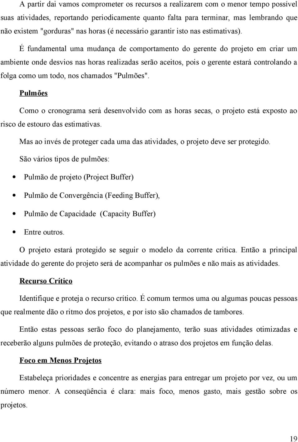 É fundamental uma mudança de comportamento do gerente do projeto em criar um ambiente onde desvios nas horas realizadas serão aceitos, pois o gerente estará controlando a folga como um todo, nos