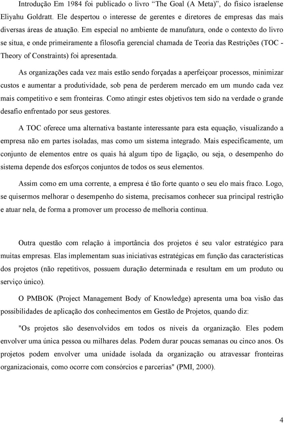 As organizações cada vez mais estão sendo forçadas a aperfeiçoar processos, minimizar custos e aumentar a produtividade, sob pena de perderem mercado em um mundo cada vez mais competitivo e sem