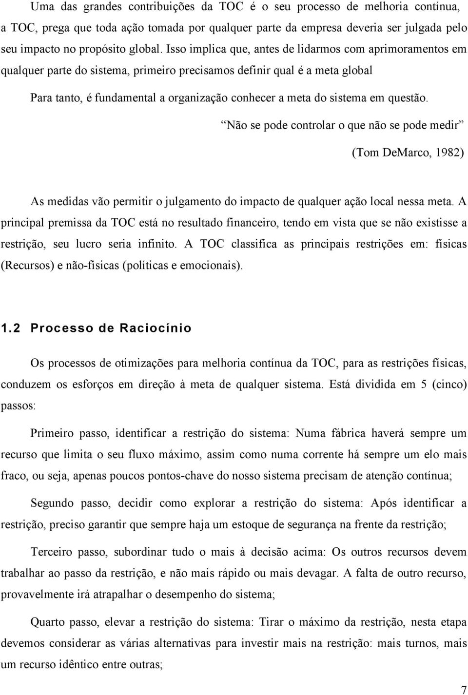 sistema em questão. Não se pode controlar o que não se pode medir (Tom DeMarco, 1982) As medidas vão permitir o julgamento do impacto de qualquer ação local nessa meta.