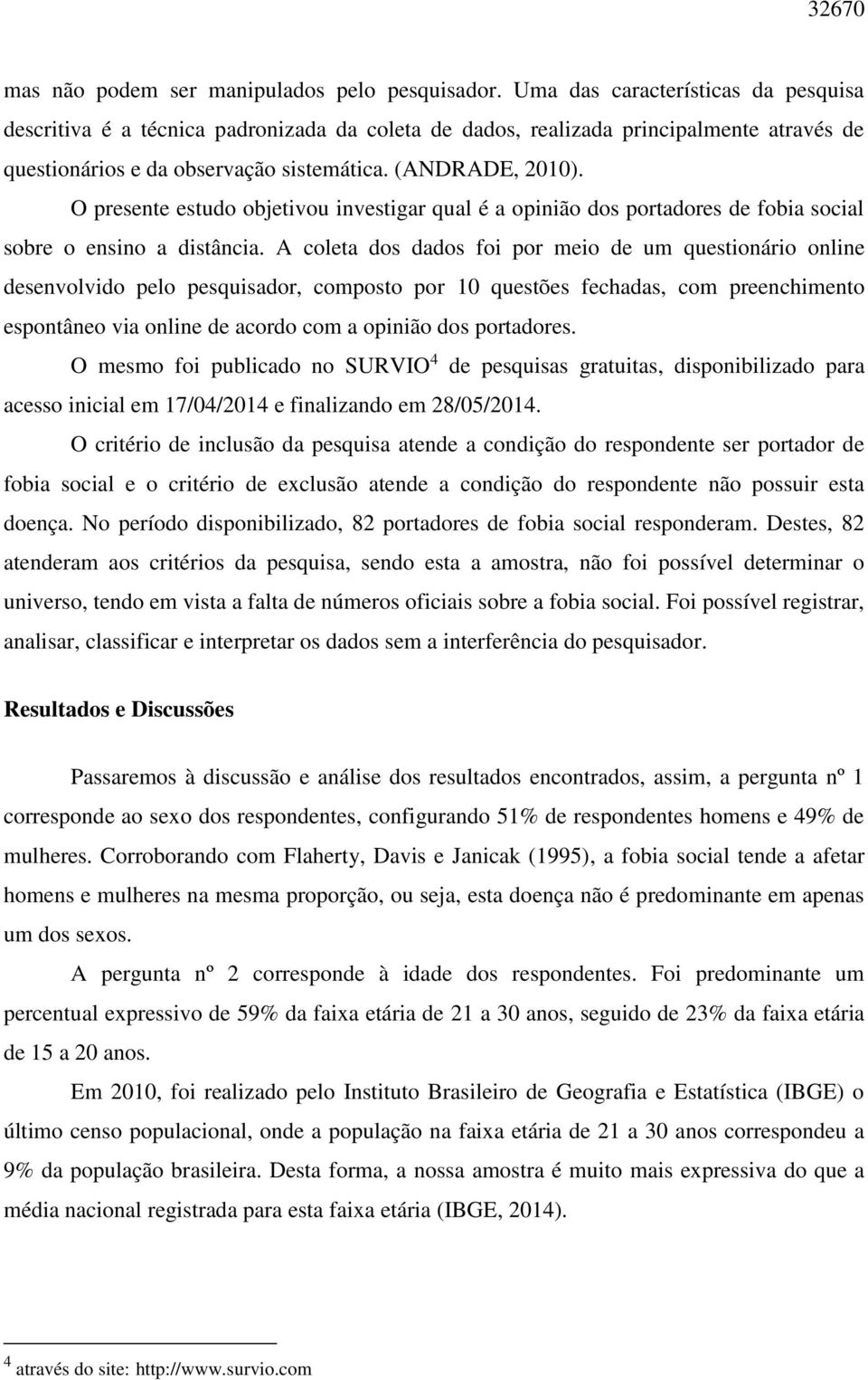 O presente estudo objetivou investigar qual é a opinião dos portadores de fobia social sobre o ensino a distância.