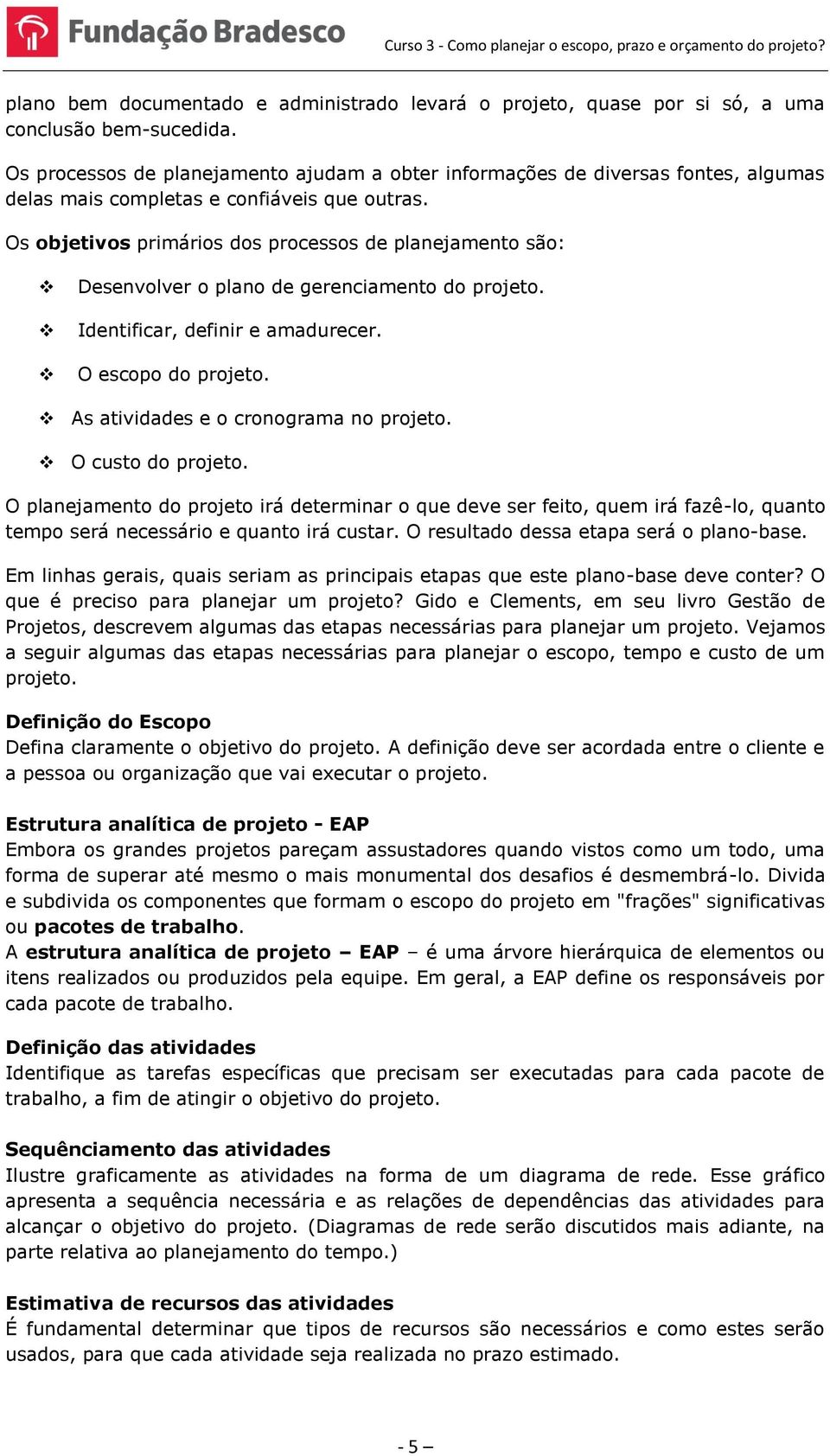 Os objetivos primários dos processos de planejamento são: Desenvolver o plano de gerenciamento do projeto. Identificar, definir e amadurecer. O escopo do projeto.