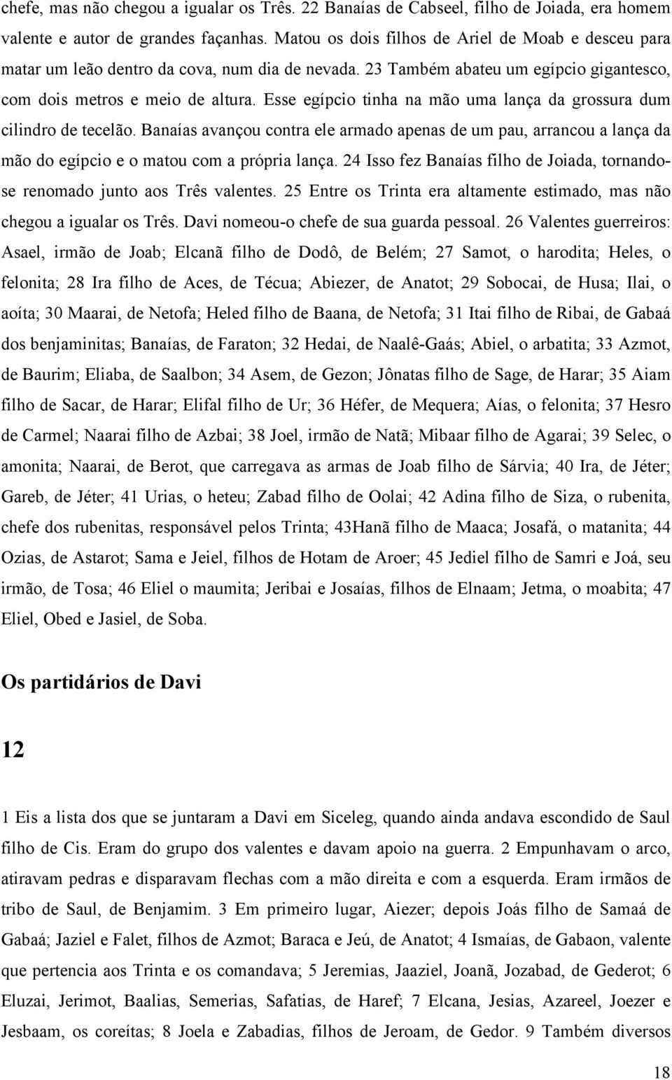 Esse egípcio tinha na mão uma lança da grossura dum cilindro de tecelão. Banaías avançou contra ele armado apenas de um pau, arrancou a lança da mão do egípcio e o matou com a própria lança.