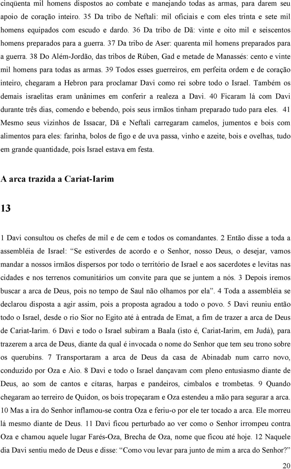 37 Da tribo de Aser: quarenta mil homens preparados para a guerra. 38 Do Além-Jordão, das tribos de Rúben, Gad e metade de Manassés: cento e vinte mil homens para todas as armas.