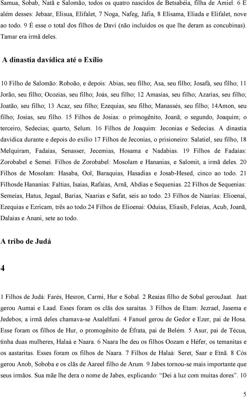 A dinastia davídica até o Exílio 10 Filho de Salomão: Roboão, e depois: Abias, seu filho; Asa, seu filho; Josafá, seu filho; 11 Jorão, seu filho; Ocozias, seu filho; Joás, seu filho; 12 Amasias, seu