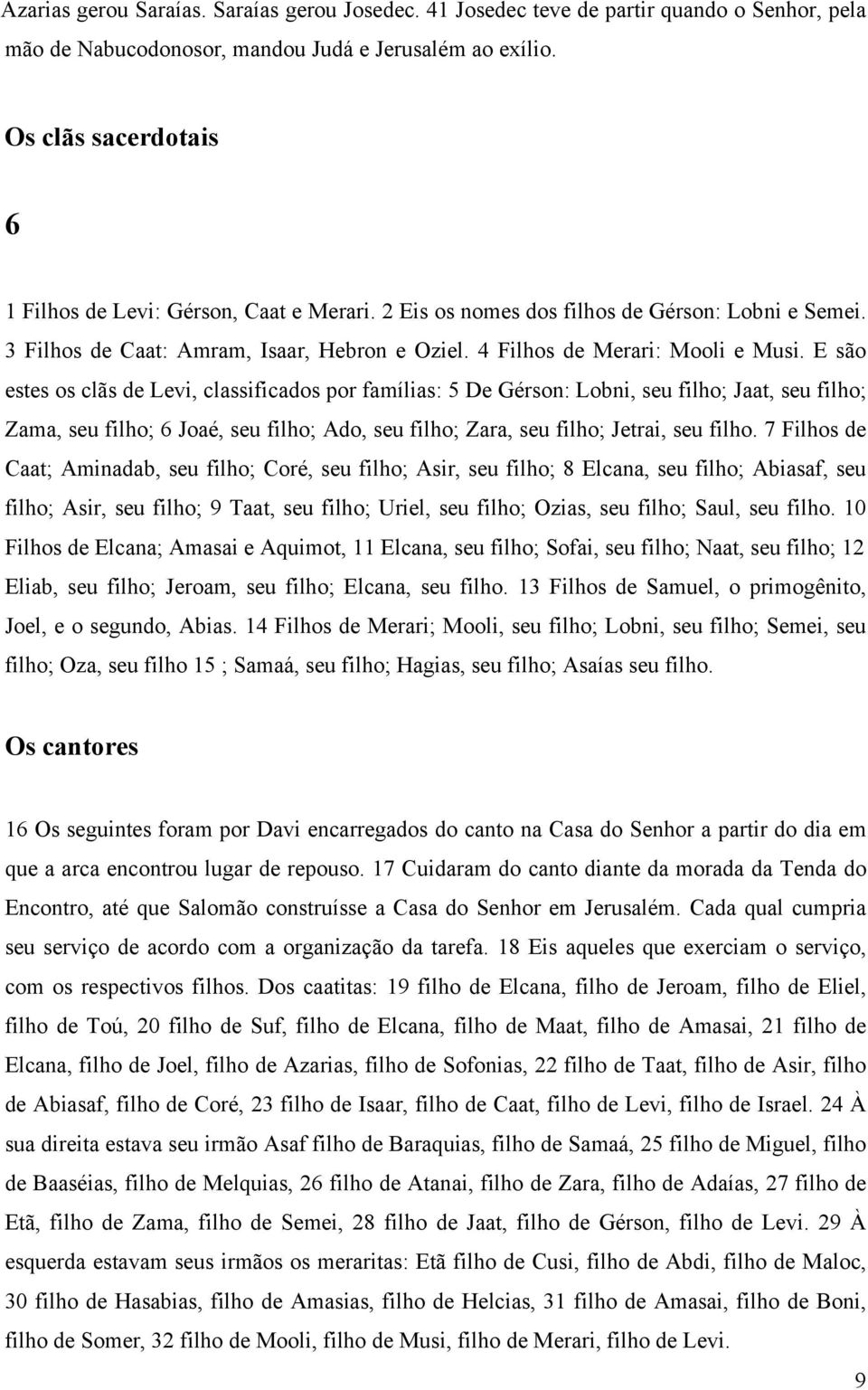 E são estes os clãs de Levi, classificados por famílias: 5 De Gérson: Lobni, seu filho; Jaat, seu filho; Zama, seu filho; 6 Joaé, seu filho; Ado, seu filho; Zara, seu filho; Jetrai, seu filho.