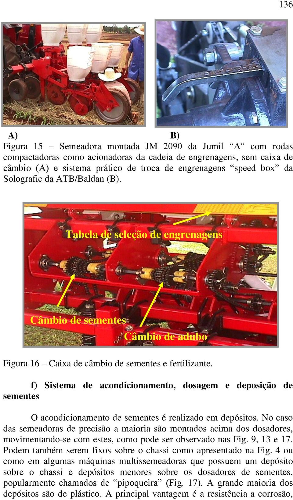 f) Sistema de acondicionamento, dosagem e deposição de sementes O acondicionamento de sementes é realizado em depósitos.