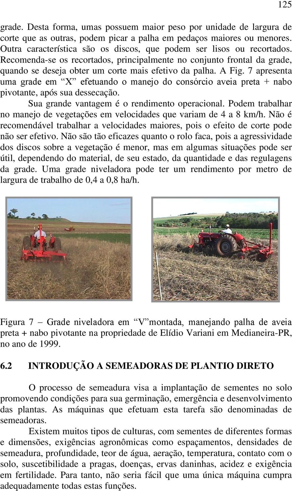 A Fig. 7 apresenta uma grade em X efetuando o manejo do consórcio aveia preta + nabo pivotante, após sua dessecação. Sua grande vantagem é o rendimento operacional.