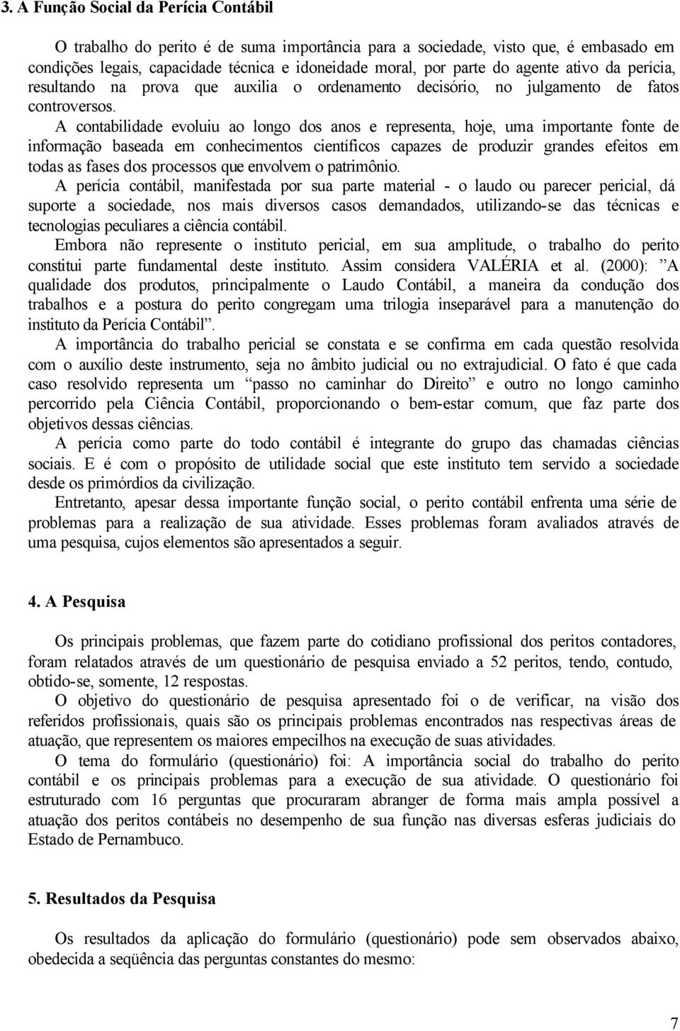 A contabilidade evoluiu ao longo dos anos e representa, hoje, uma importante fonte de informação baseada em conhecimentos científicos capazes de produzir grandes efeitos em todas as fases dos