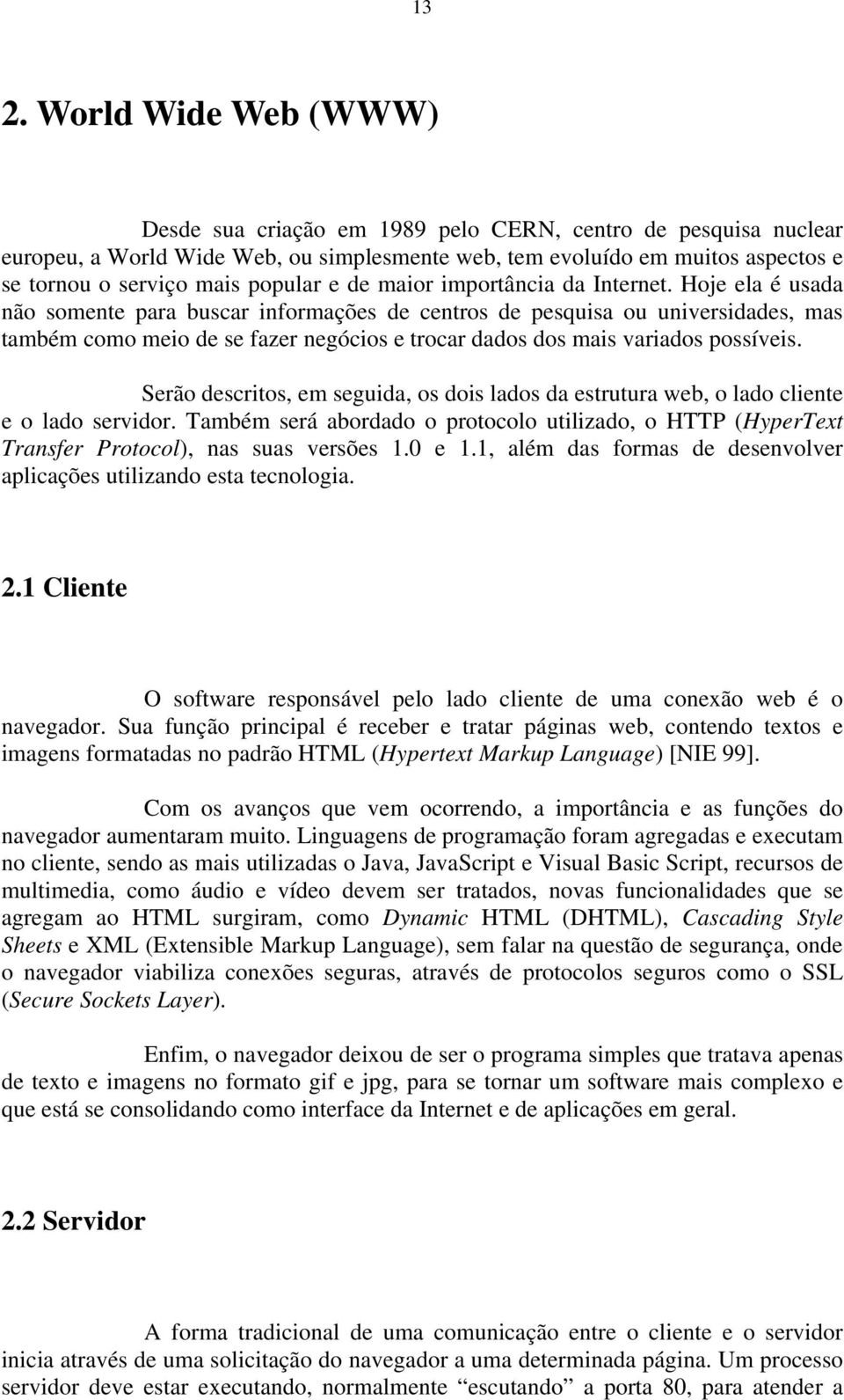 Hoje ela é usada não somente para buscar informações de centros de pesquisa ou universidades, mas também como meio de se fazer negócios e trocar dados dos mais variados possíveis.