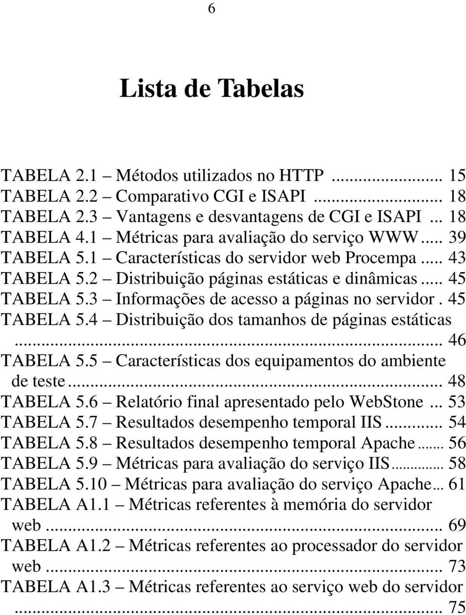 3 Informações de acesso a páginas no servidor. 45 TABELA 5.4 Distribuição dos tamanhos de páginas estáticas... 46 TABELA 5.5 Características dos equipamentos do ambiente de teste... 48 TABELA 5.