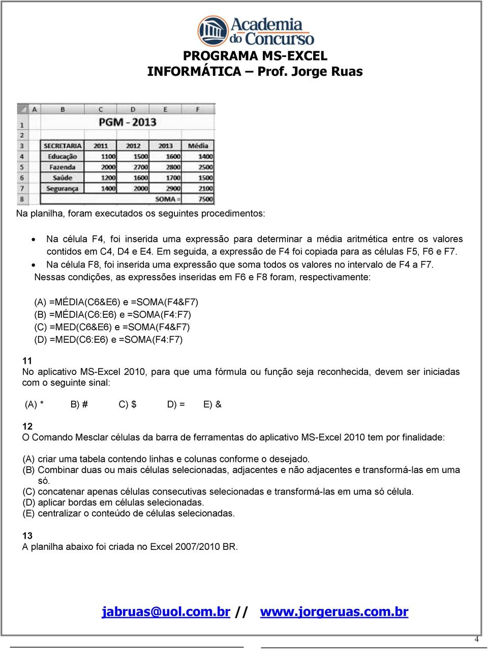 Nessas condições, as expressões inseridas em F6 e F8 foram, respectivamente: (A) =MÉDIA(C6&E6) e =SOMA(F&F7) (B) =MÉDIA(C6:E6) e =SOMA(F:F7) (C) =MED(C6&E6) e =SOMA(F&F7) (D) =MED(C6:E6) e