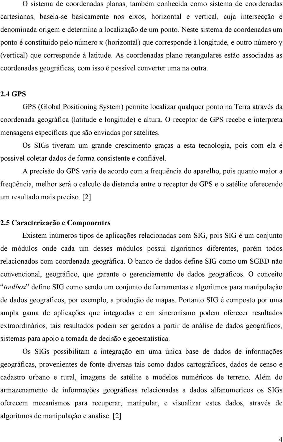 As coordenadas plano retangulares estão associadas as coordenadas geográficas, com isso é possível converter uma na outra. 2.