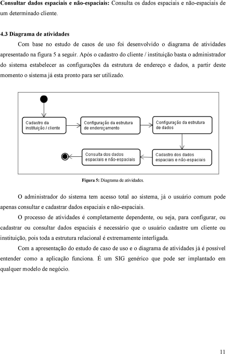 Após o cadastro do cliente / instituição basta o administrador do sistema estabelecer as configurações da estrutura de endereço e dados, a partir deste momento o sistema já esta pronto para ser