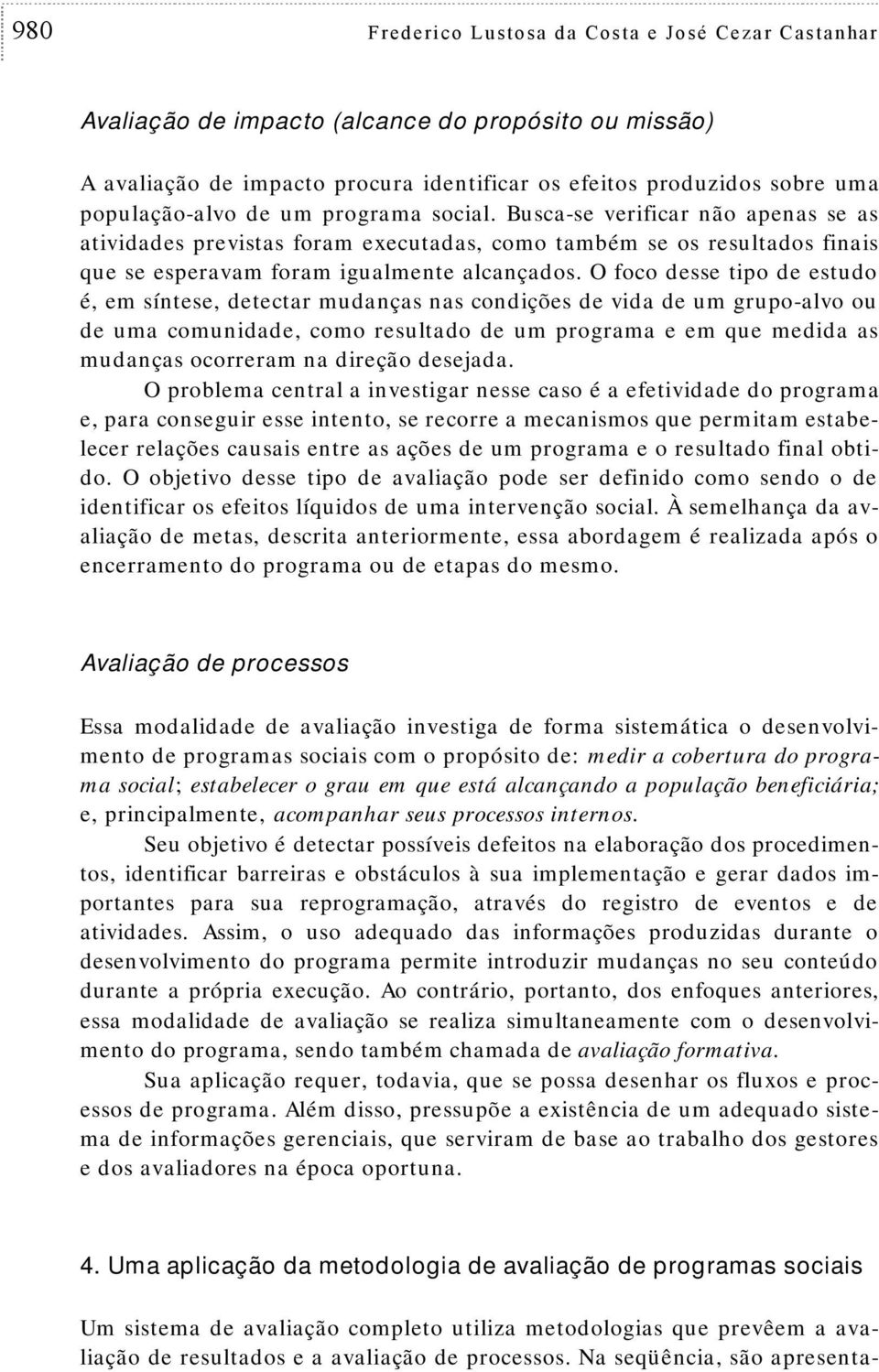 O foco dee ipo de eudo é, em ínee, deecar mudança na condiçõe de vida de um grupo-alvo ou de uma comunidade, como reulado de um programa e em que medida a mudança ocorreram na direção deejada.