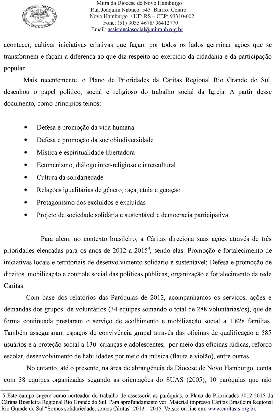 A partir desse documento, como princípios temos: Defesa e promoção da vida humana Defesa e promoção da sociobiodiversidade Mística e espiritualidade libertadora Ecumenismo, diálogo inter-religioso e