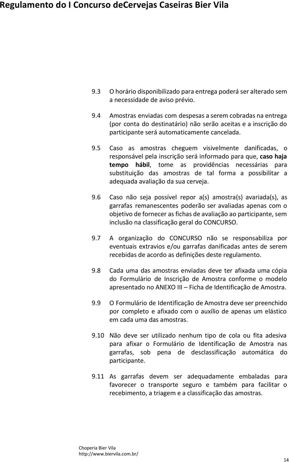 5 Caso as amostras cheguem visivelmente danificadas, o responsável pela inscrição será informado para que, caso haja tempo hábil, tome as providências necessárias para substituição das amostras de