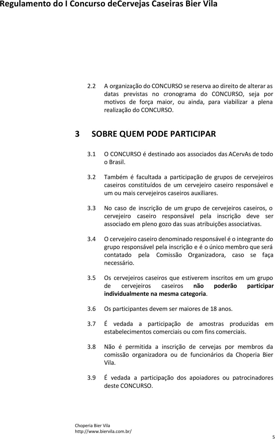 3.3 No caso de inscrição de um grupo de cervejeiros caseiros, o cervejeiro caseiro responsável pela inscrição deve ser associado em pleno gozo das suas atribuições associativas. 3.