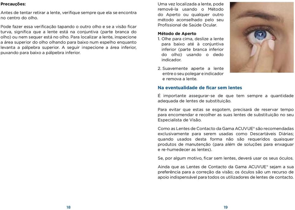 Para localizar a lente, inspecione a área superior do olho olhando para baixo num espelho enquanto levanta a pálpebra superior.