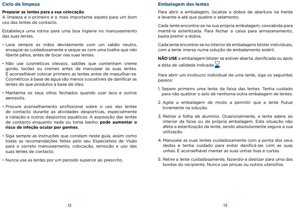 Lave sempre as mãos devidamente com um sabão neutro, enxagúe-as cuidadosamente e seque-as com uma toalha que não liberte pêlos, antes de tocar nas suas lentes.