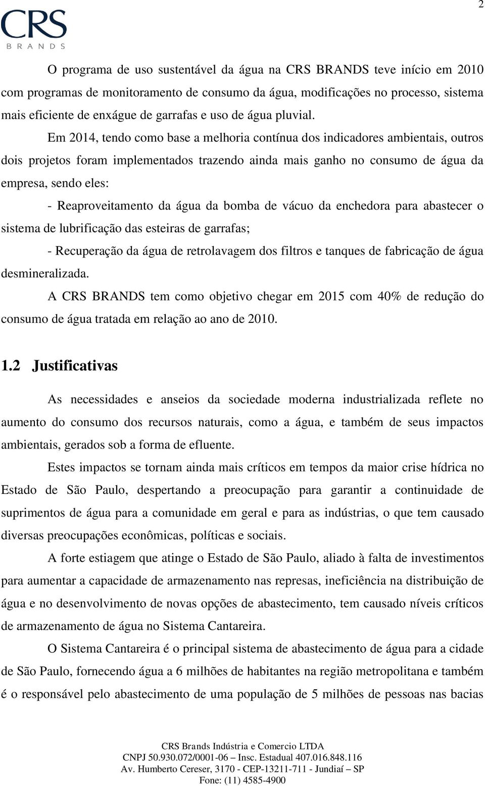 Em 2014, tendo como base a melhoria contínua dos indicadores ambientais, outros dois projetos foram implementados trazendo ainda mais ganho no consumo de água da empresa, sendo eles: -