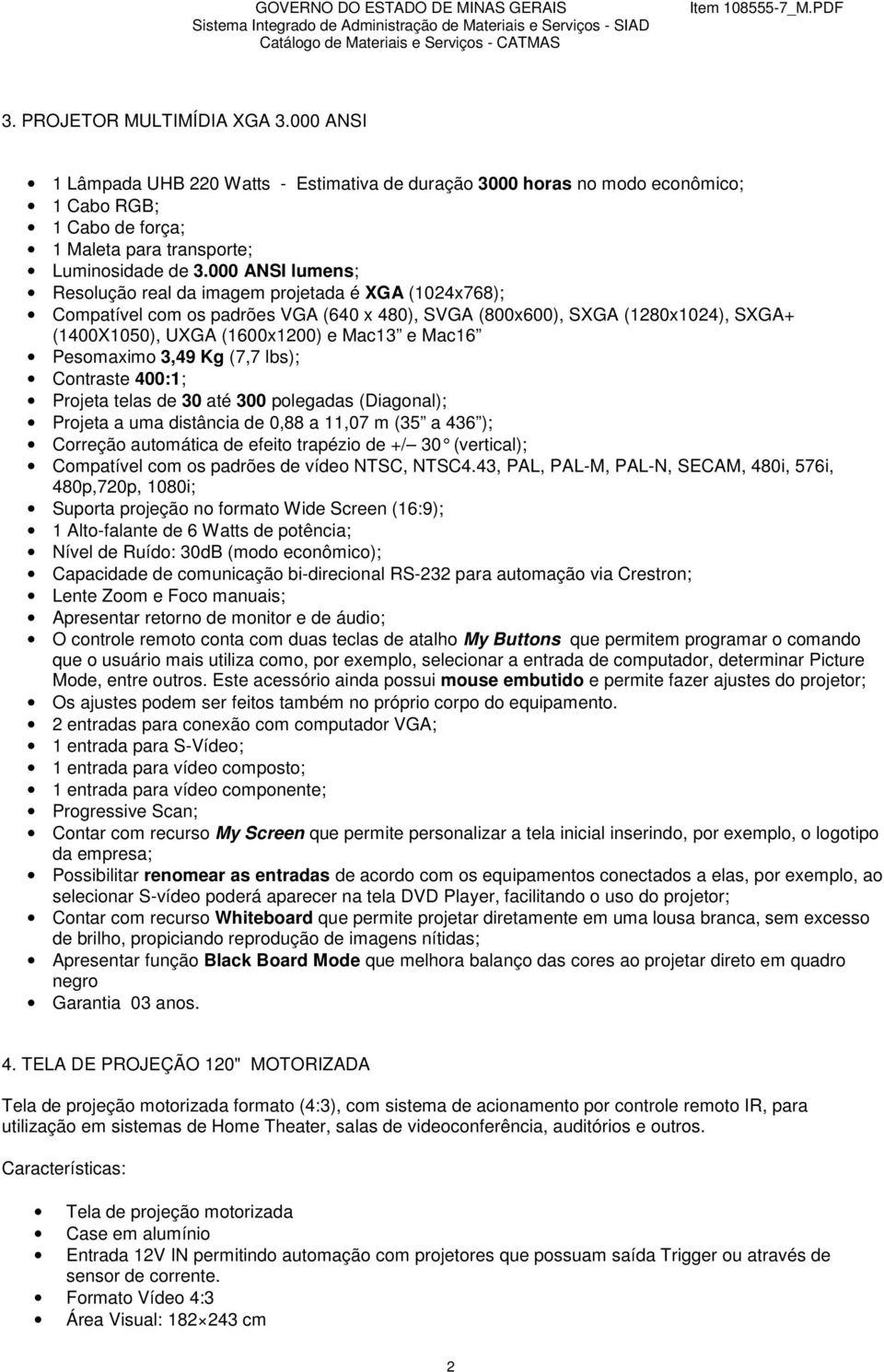 Pesomaximo 3,49 Kg (7,7 lbs); Contraste 400:1; Projeta telas de 30 até 300 polegadas (Diagonal); Projeta a uma distância de 0,88 a 11,07 m (35 a 436 ); Correção automática de efeito trapézio de +/ 30