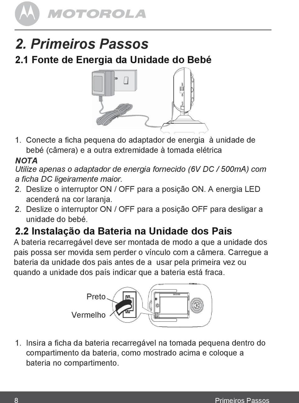 ligeiramente maior. 2. Deslize o interruptor ON / OFF para a posição ON. A energia LED acenderá na cor laranja. 2. Deslize o interruptor ON / OFF para a posição OFF para desligar a unidade do bebé. 2.2 Instalação da Bateria na Unidade dos Pais A bateria recarregável deve ser montada de modo a que a unidade dos pais possa ser movida sem perder o vínculo com a câmera.