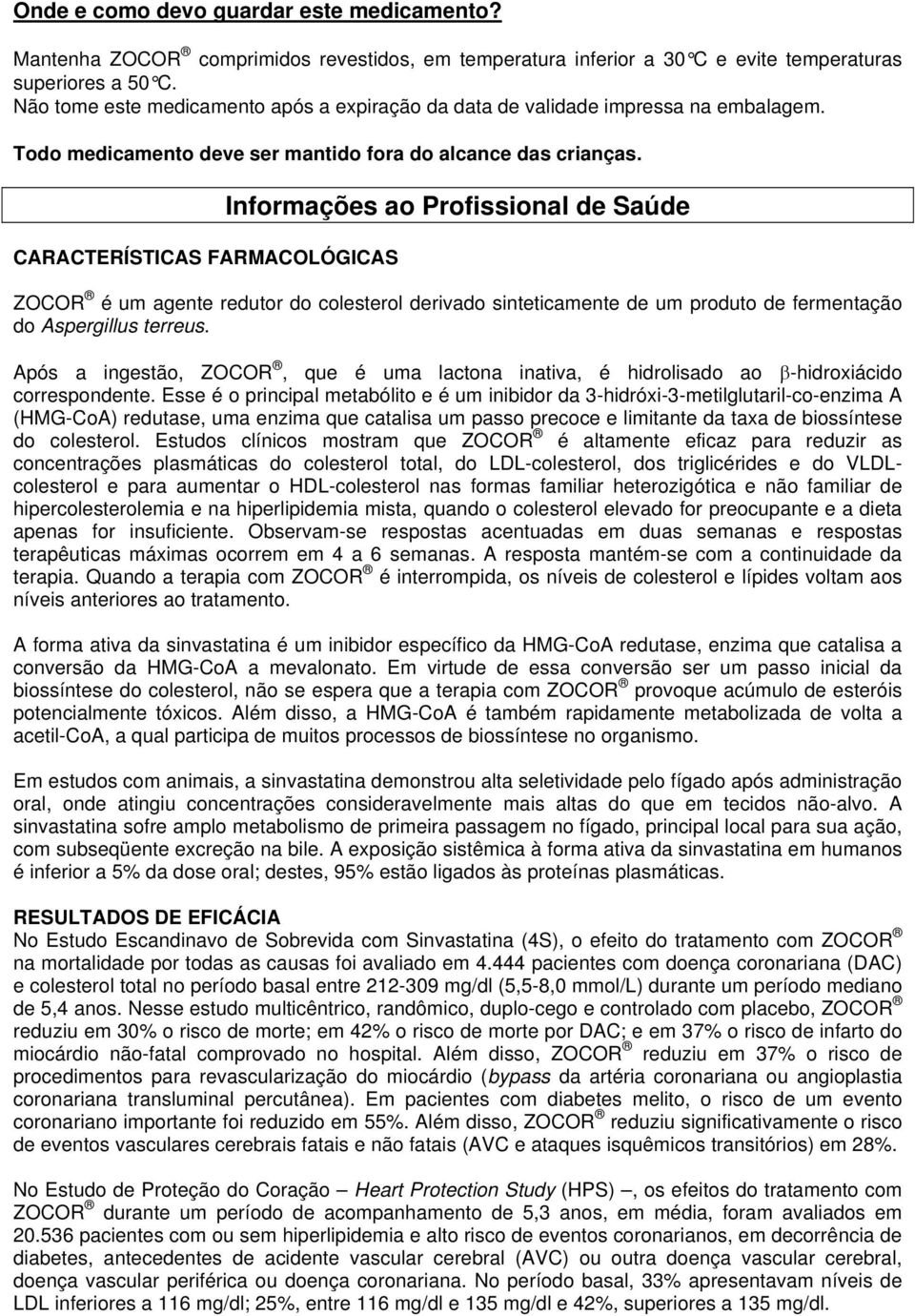 CARACTERÍSTICAS FARMACOLÓGICAS Informações ao Profissional de Saúde ZOCOR é um agente redutor do colesterol derivado sinteticamente de um produto de fermentação do Aspergillus terreus.