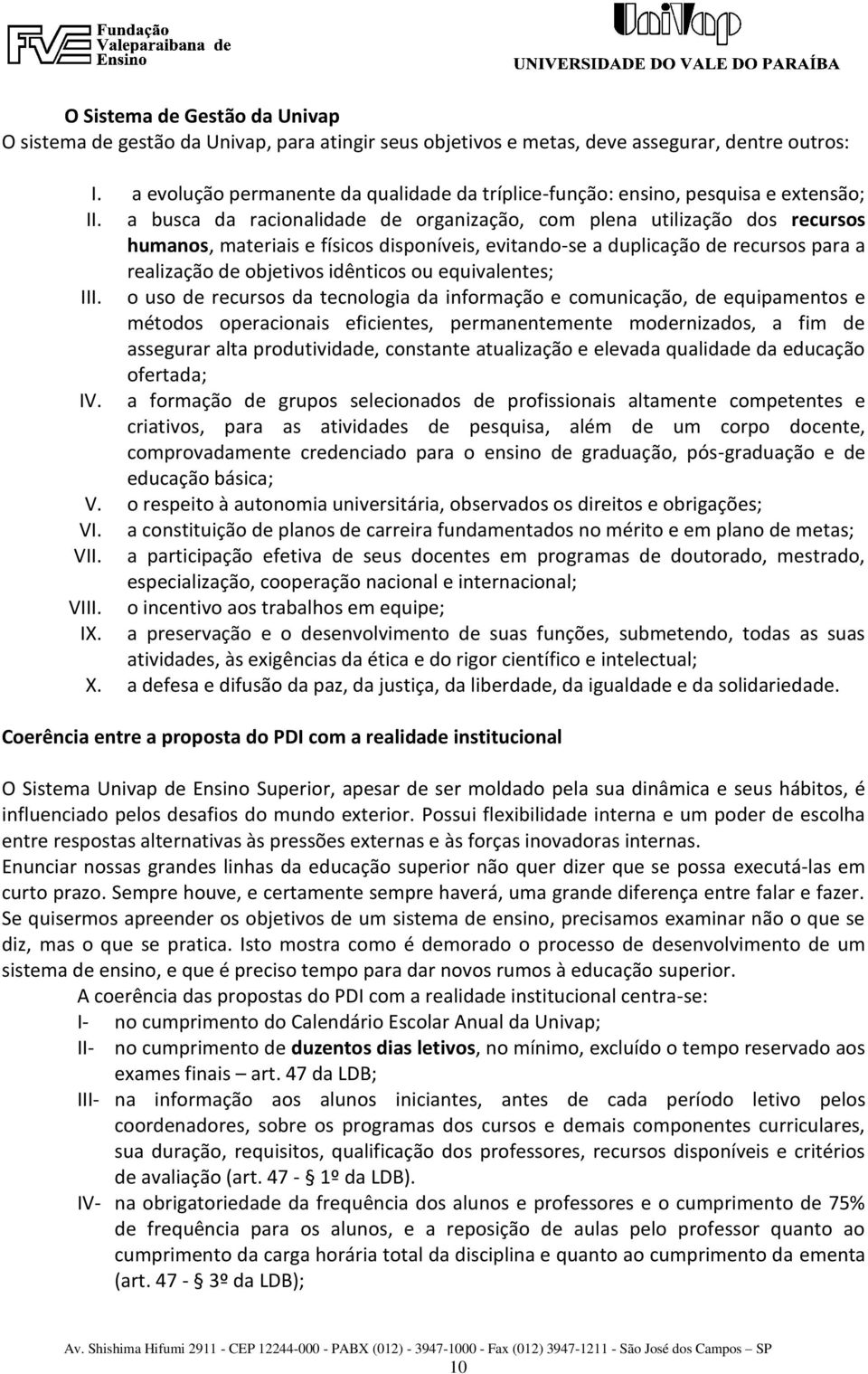 a busca da racionalidade de organização, com plena utilização dos recursos humanos, materiais e físicos disponíveis, evitando-se a duplicação de recursos para a realização de objetivos idênticos ou