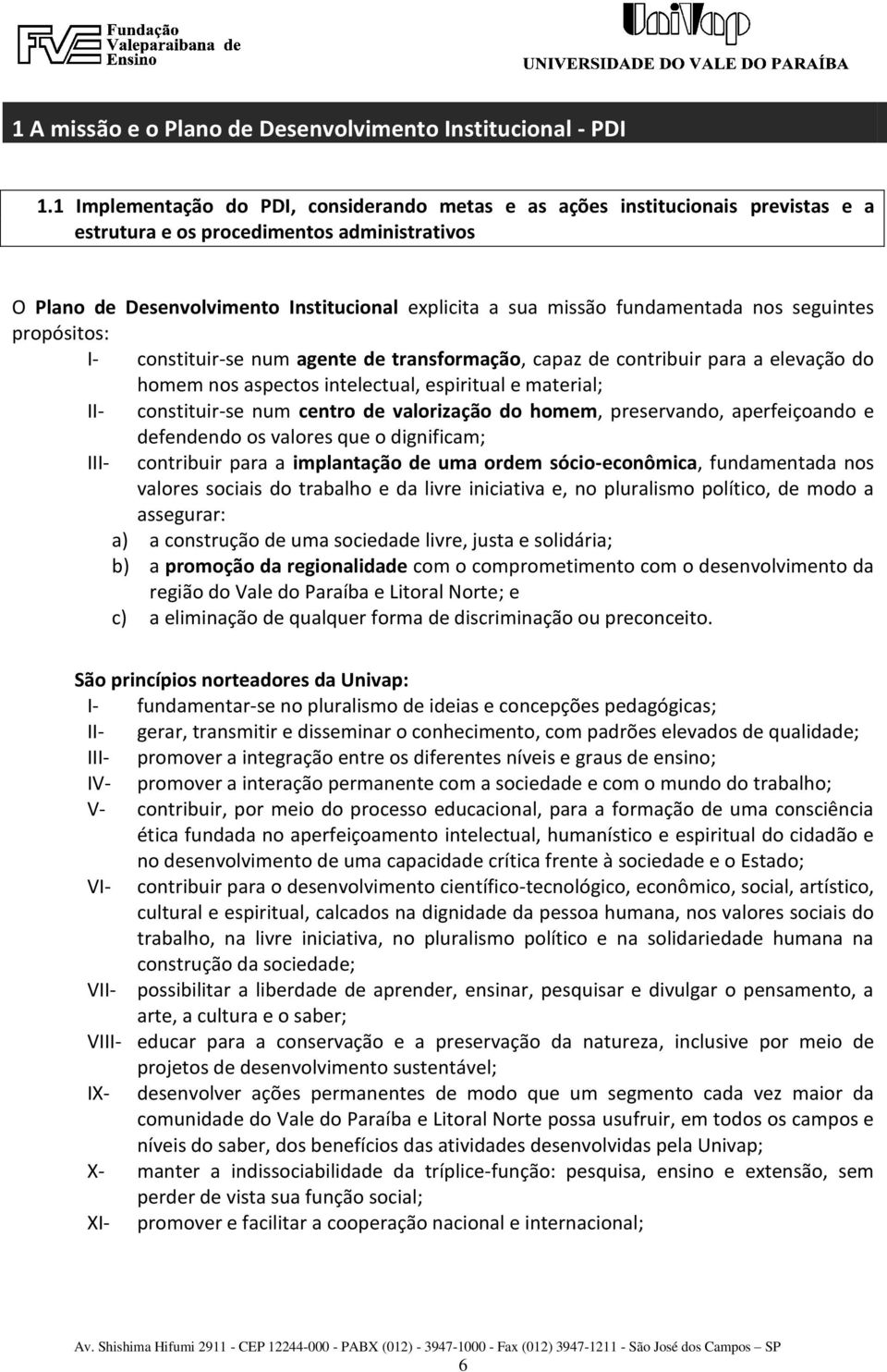 fundamentada nos seguintes propósitos: I- constituir-se num agente de transformação, capaz de contribuir para a elevação do homem nos aspectos intelectual, espiritual e material; II- constituir-se