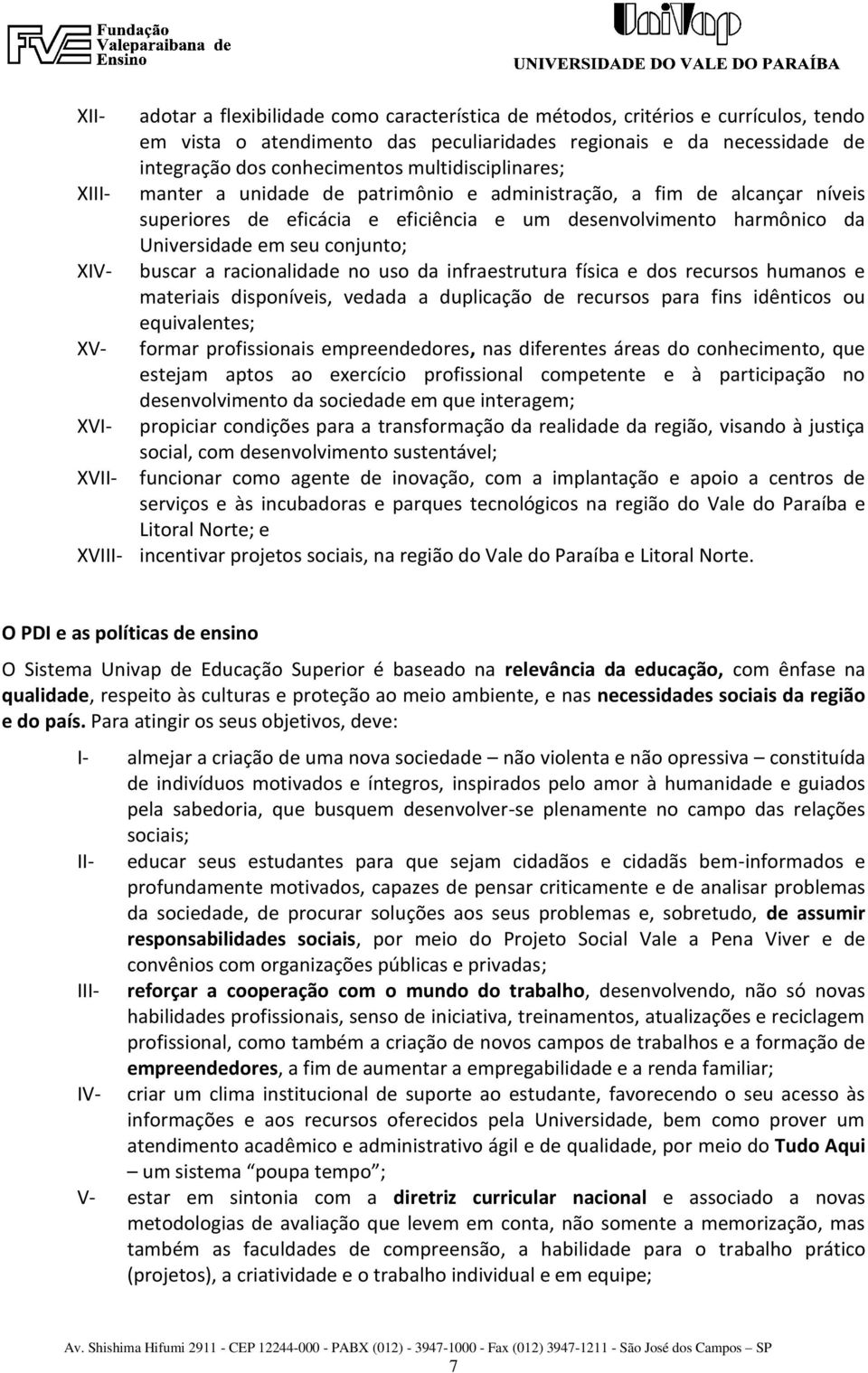 XIV- buscar a racionalidade no uso da infraestrutura física e dos recursos humanos e materiais disponíveis, vedada a duplicação de recursos para fins idênticos ou equivalentes; XV- formar