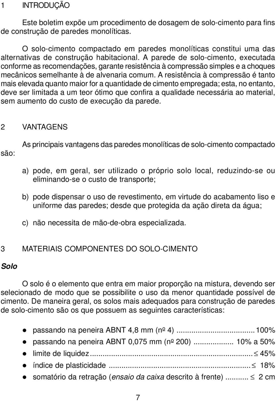 A parede de solo-cimento, executada conforme as recomendações, garante resistência à compressão simples e a choques mecânicos semelhante à de alvenaria comum.