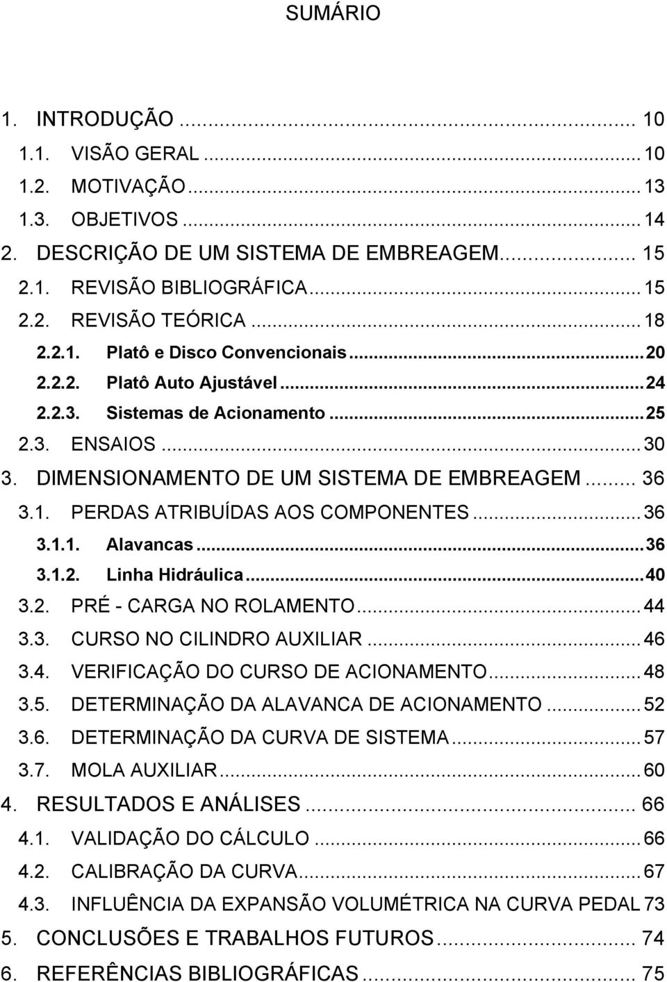 ..36 3.1.2. Linha Hidráulica...40 3.2. PRÉ - CARGA NO ROLAMENTO...44 3.3. CURSO NO CILINDRO AUXILIAR...46 3.4. VERIFICAÇÃO DO CURSO DE ACIONAMENTO...48 3.5. DETERMINAÇÃO DA ALAVANCA DE ACIONAMENTO.