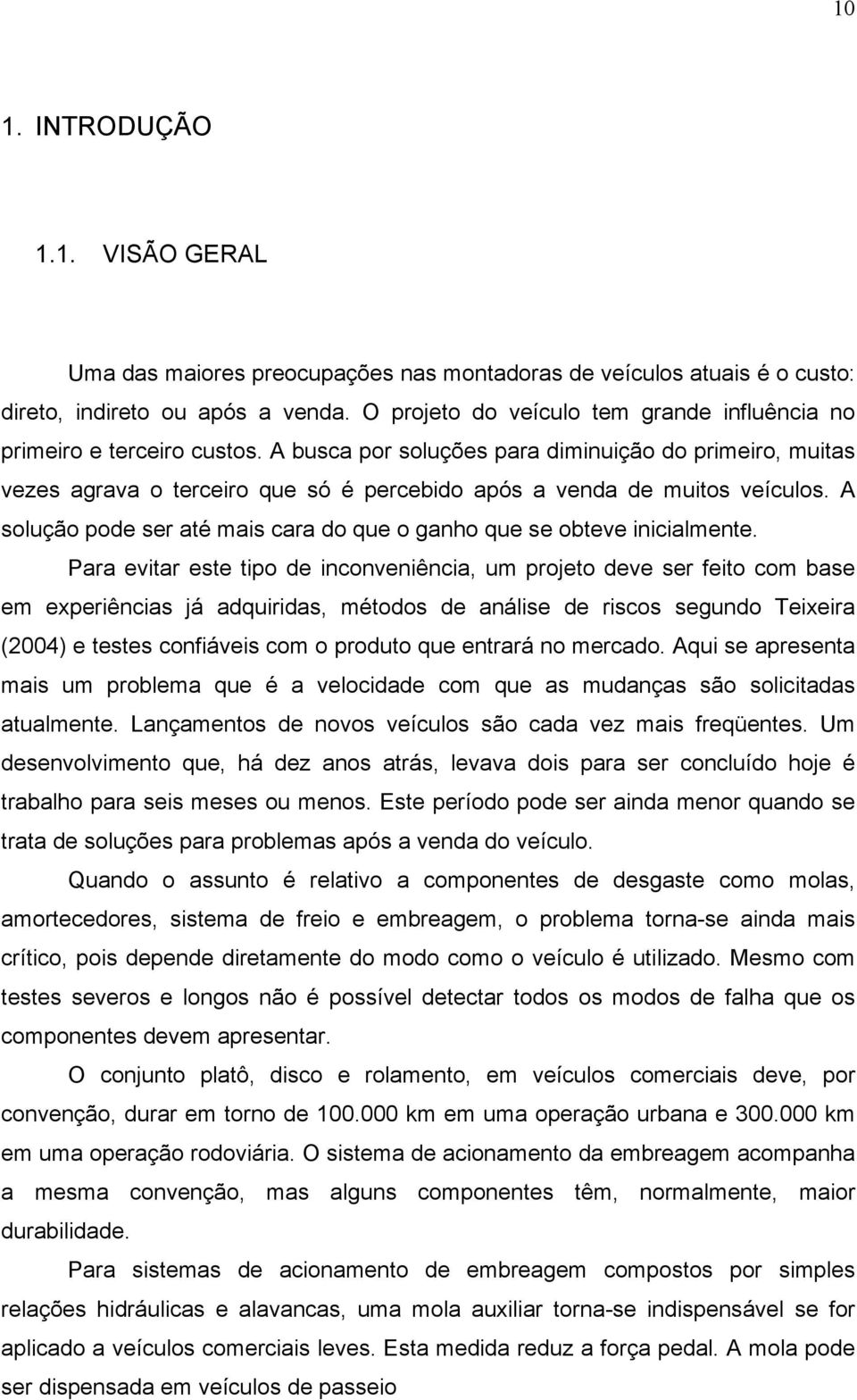 A busca por soluções para diminuição do primeiro, muitas vezes agrava o terceiro que só é percebido após a venda de muitos veículos.