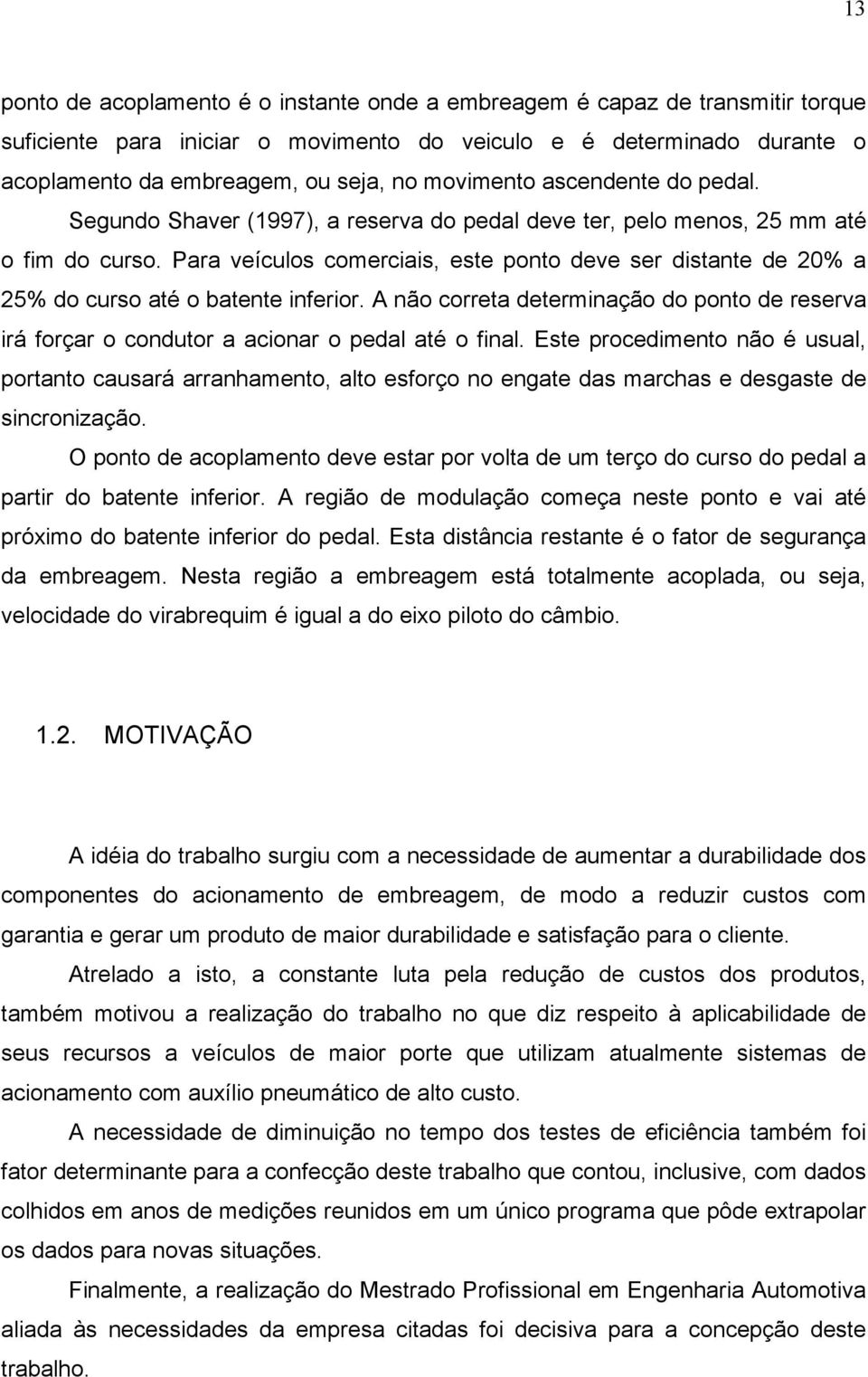 Para veículos comerciais, este ponto deve ser distante de 20% a 25% do curso até o batente inferior. A não correta determinação do ponto de reserva irá forçar o condutor a acionar o pedal até o final.