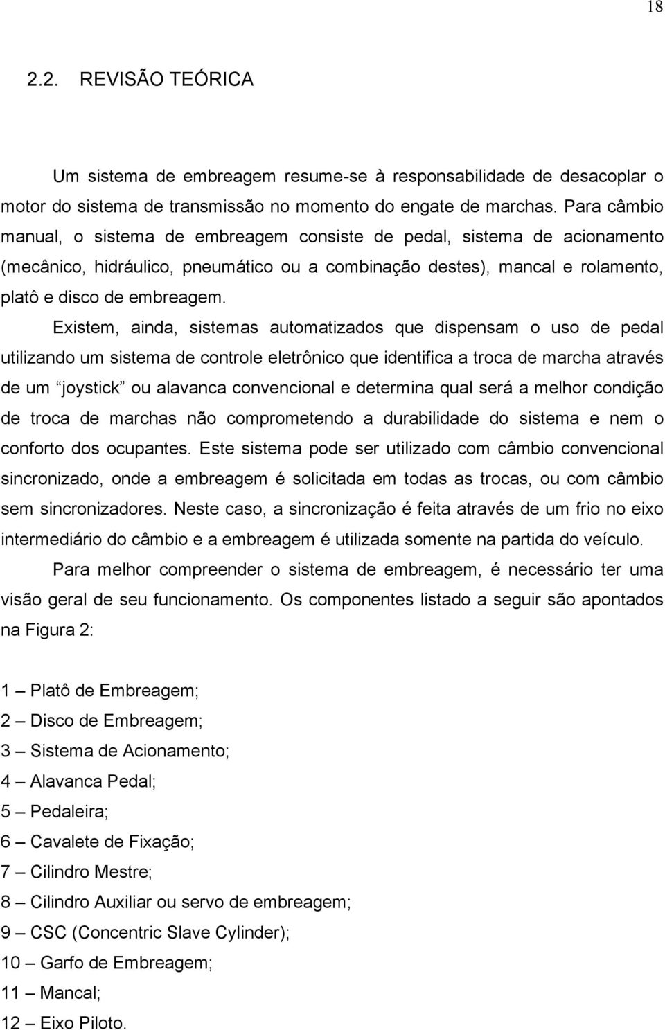 Existem, ainda, sistemas automatizados que dispensam o uso de pedal utilizando um sistema de controle eletrônico que identifica a troca de marcha através de um joystick ou alavanca convencional e