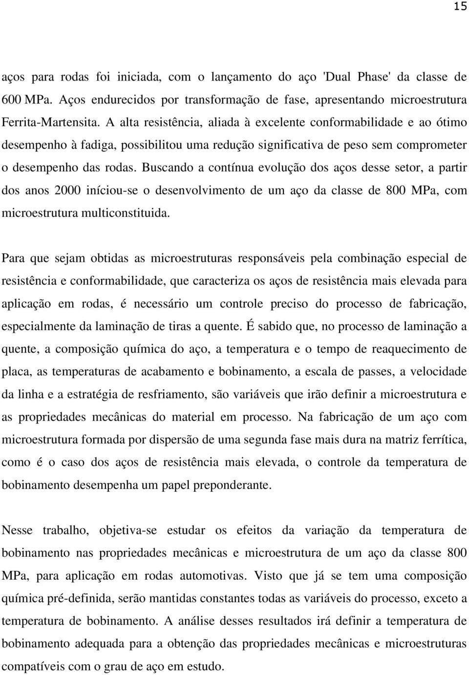 Buscando a contínua evolução dos aços desse setor, a partir dos anos 2000 iníciou-se o desenvolvimento de um aço da classe de 800 MPa, com microestrutura multiconstituida.